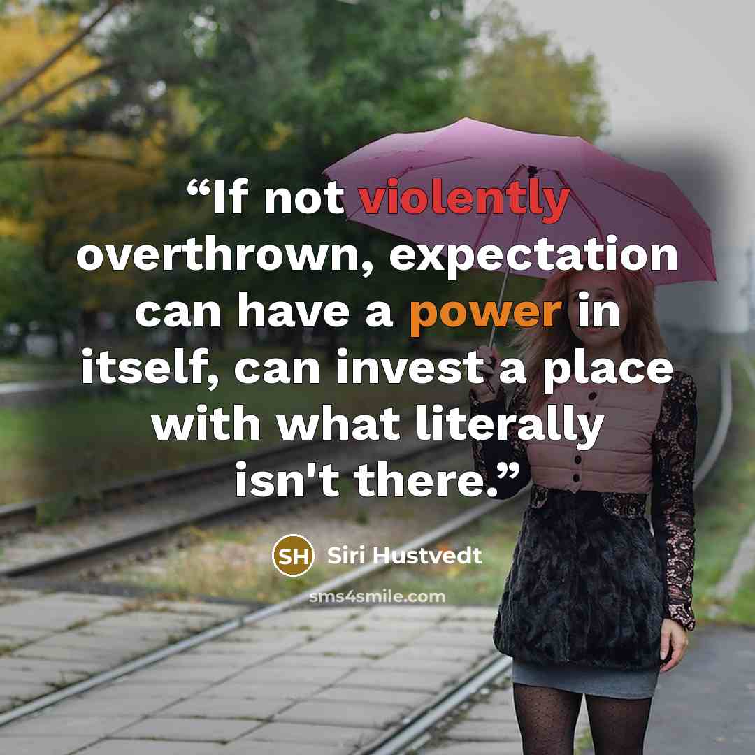 “If not violently overthrown, expectation can have a power in itself, can invest a place with what literally isn't there.” quote by Siri Hustvedt