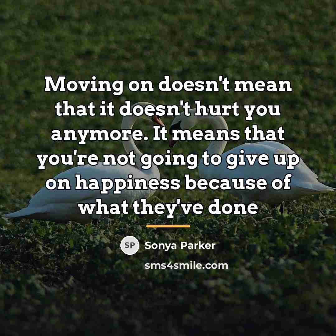 “Moving on doesn't mean that it doesn't hurt you anymore.…” quote by Sonya Parker