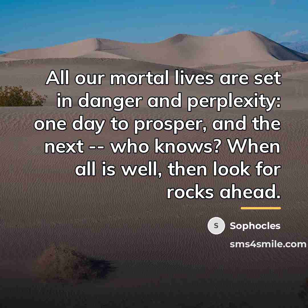 “All our mortal lives are set in danger and perplexity:…” quote by Sophocles