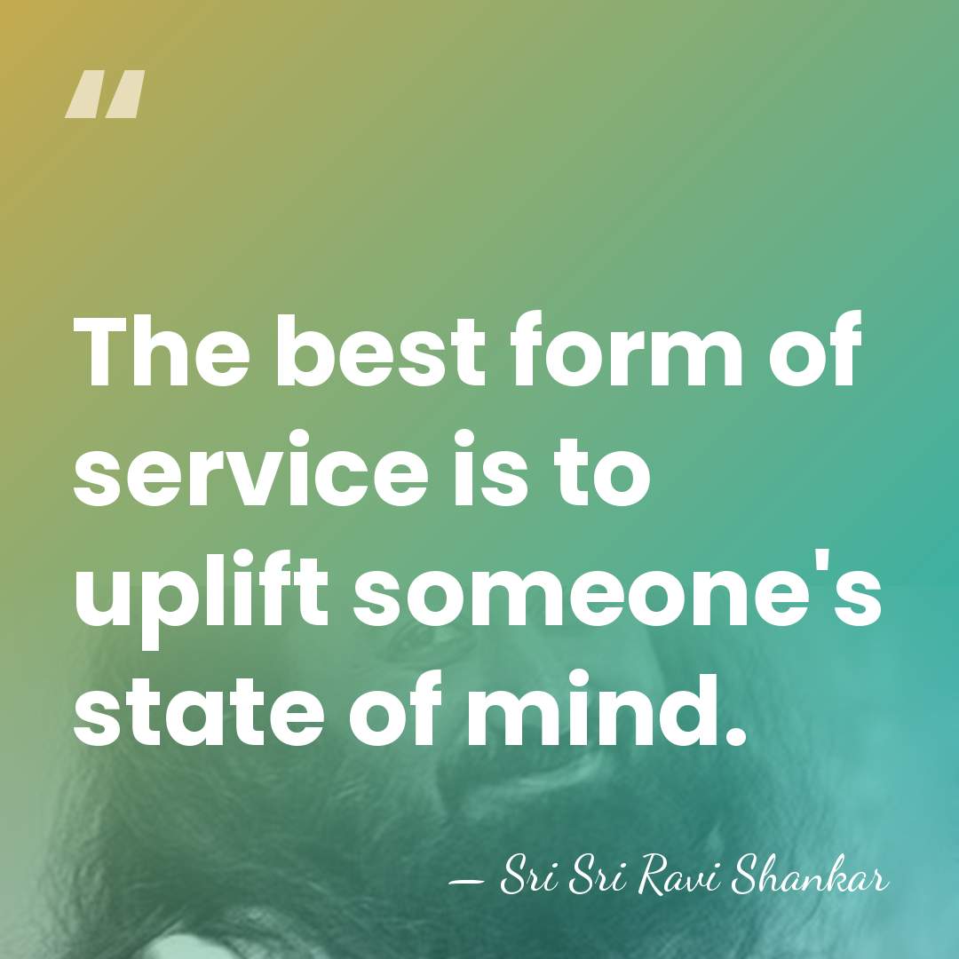 The best form of service is to uplift someone's state of mind. - Sri Sri Ravi Shankar