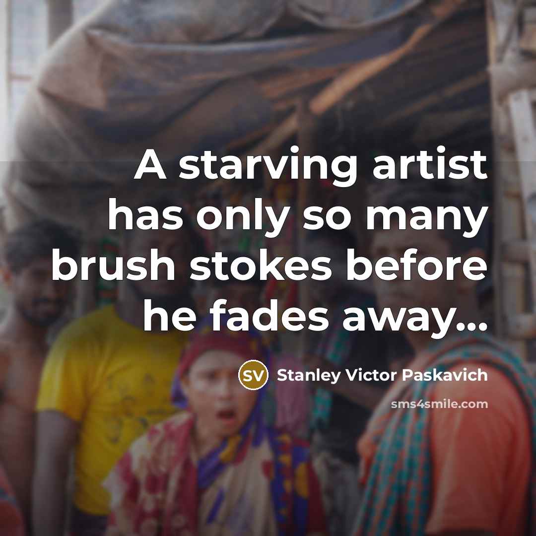 “A starving artist has only so many brush stokes before…” quote by Stanley Victor Paskavich
