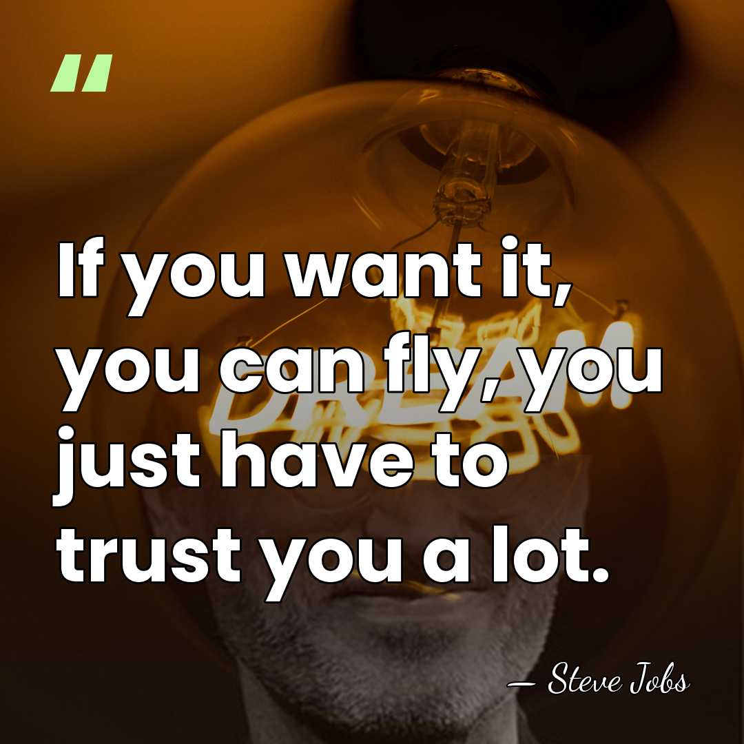 If you want it, you can fly, you just have to trust&hellip; - Steve Jobs