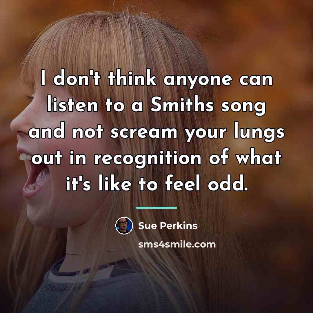“I don't think anyone can listen to a Smiths song…” quote by Sue Perkins