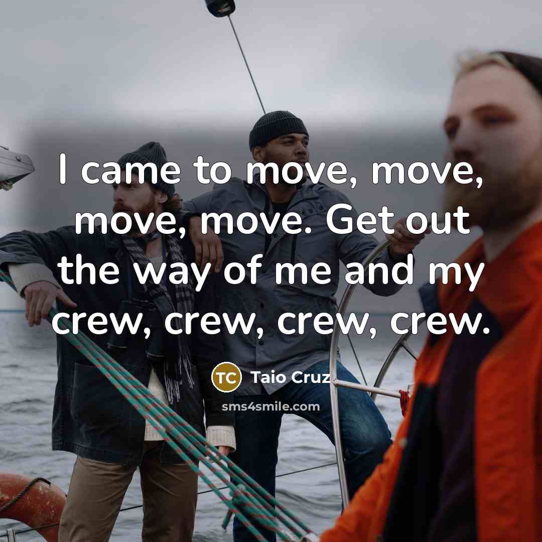 “I came to move, move, move, move. Get out the way of me and my crew, crew, crew, crew.” quote by Taio Cruz