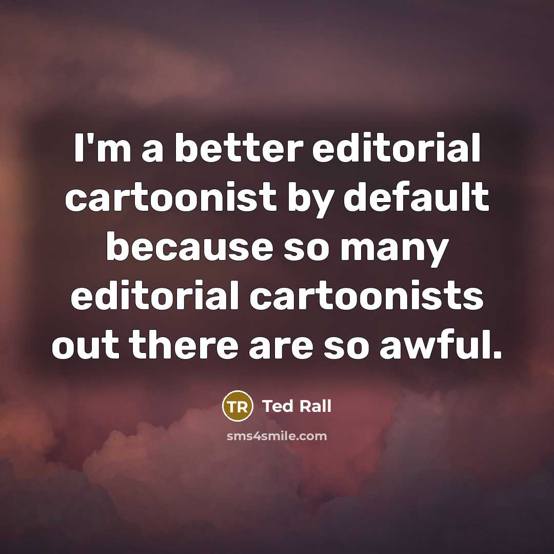 “I'm a better editorial cartoonist by default because so many…” quote by Ted Rall