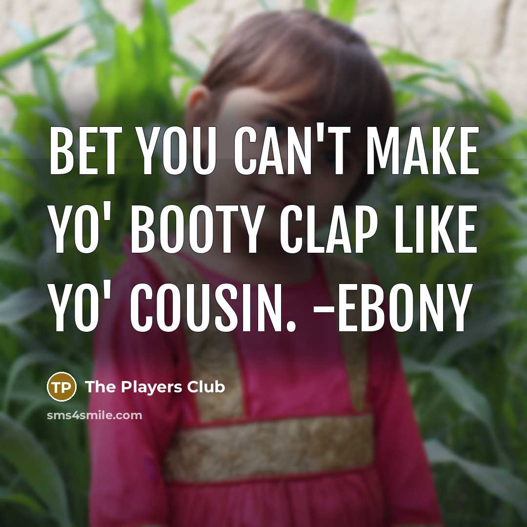 “Bet you can't make yo' booty clap like yo' cousin. -Ebony” quote by The Players Club