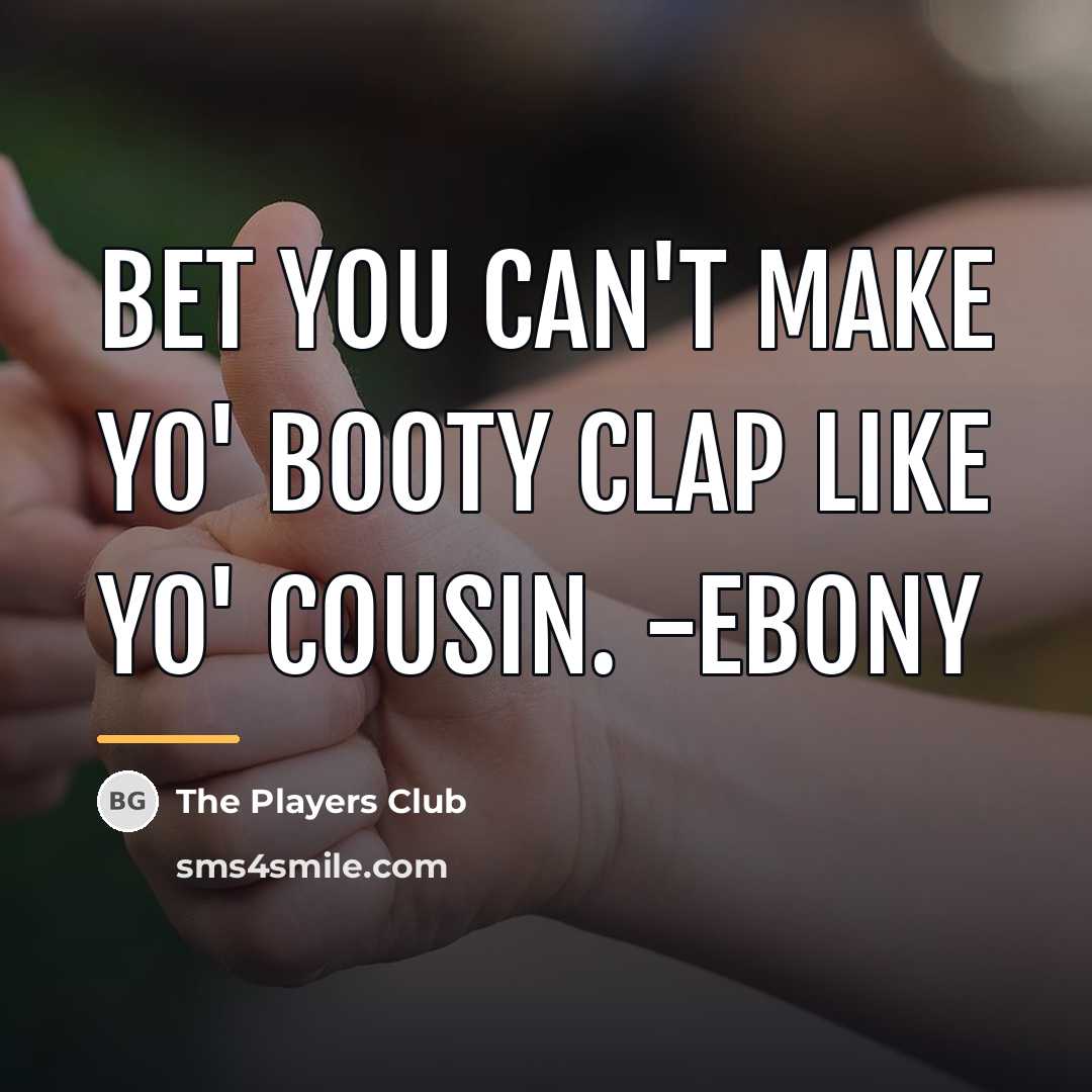 “Bet you can't make yo' booty clap like yo' cousin.…” quote by The Players Club
