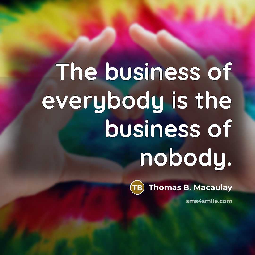 “The business of everybody is the business of nobody.…” quote by Thomas B. Macaulay
