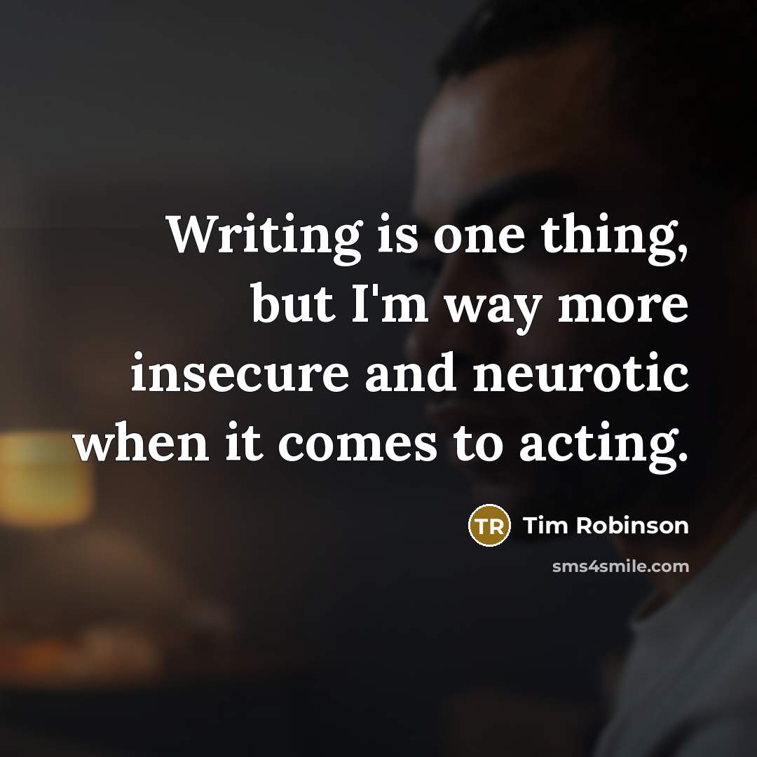 “Writing is one thing, but I'm way more insecure and…” quote by Tim Robinson