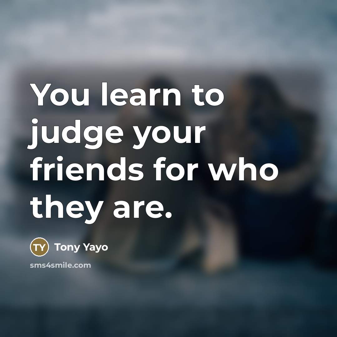 “You learn to judge your friends for who they are.…” quote by Tony Yayo