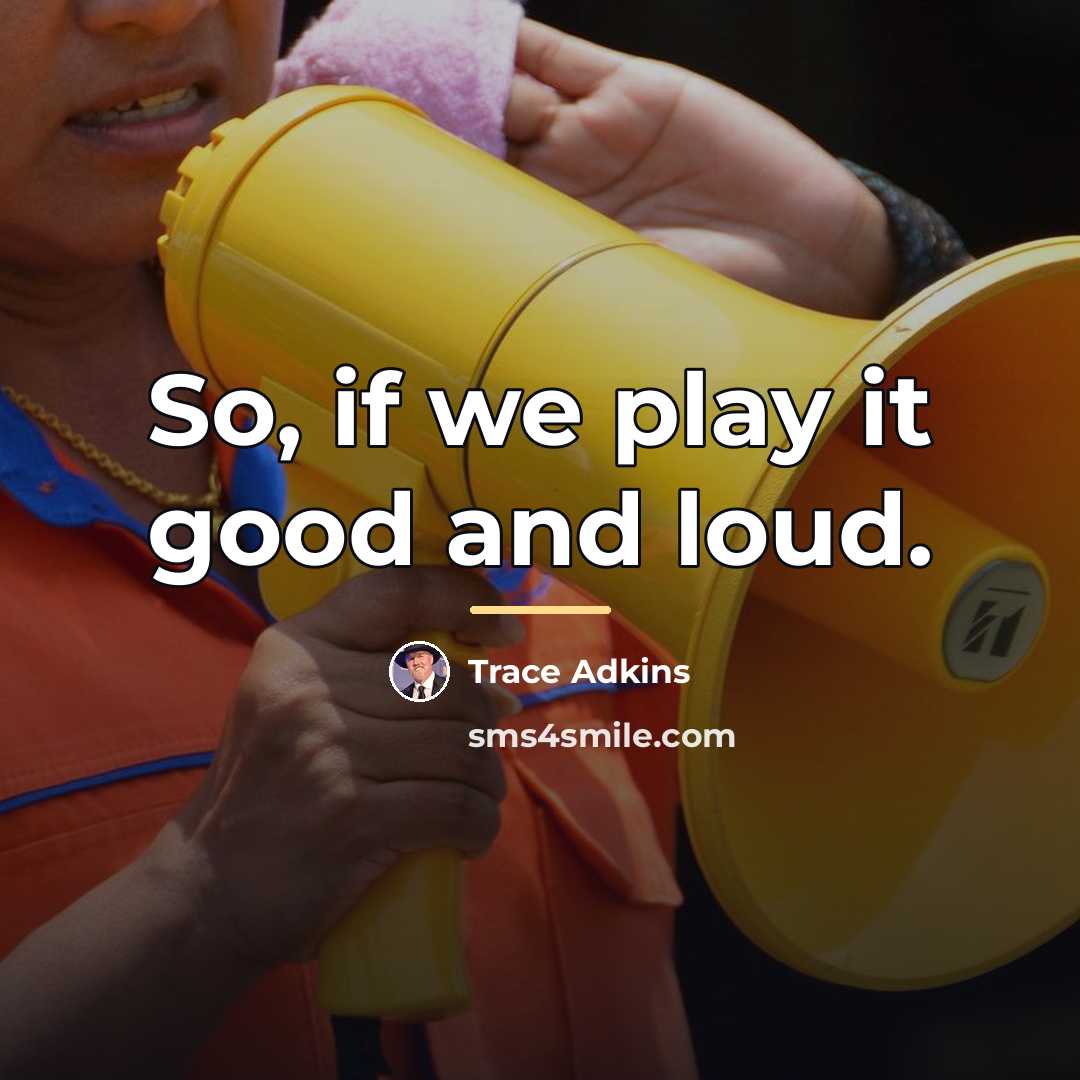 “So, if we play it good and loud.…” quote by Trace Adkins