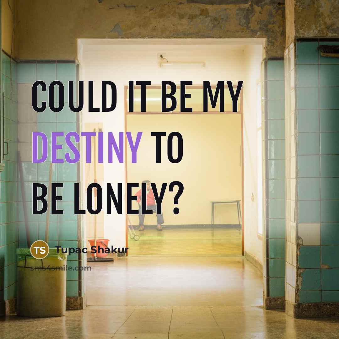 “Could it be my destiny to be lonely?…” quote by Tupac Shakur