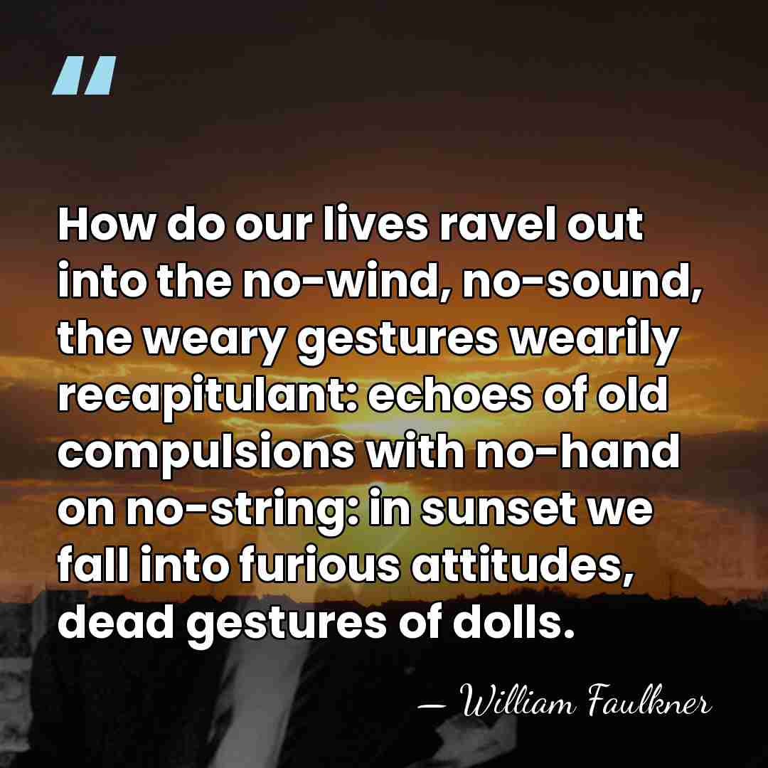 How do our lives ravel out into the no-wind, no-sound, the weary&hellip; - William Faulkner