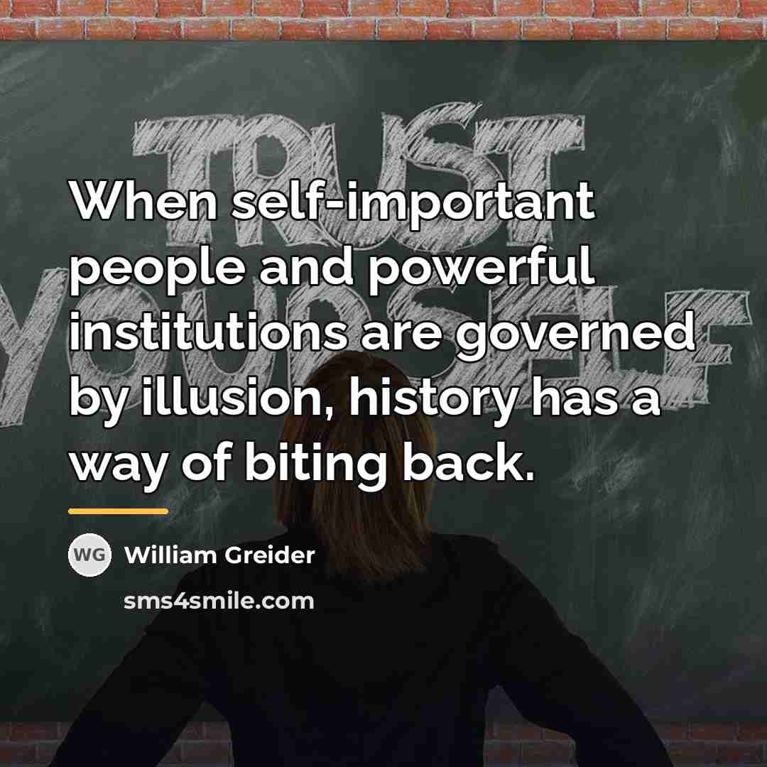 “When self-important people and powerful institutions are governed by illusion,…” quote by William Greider
