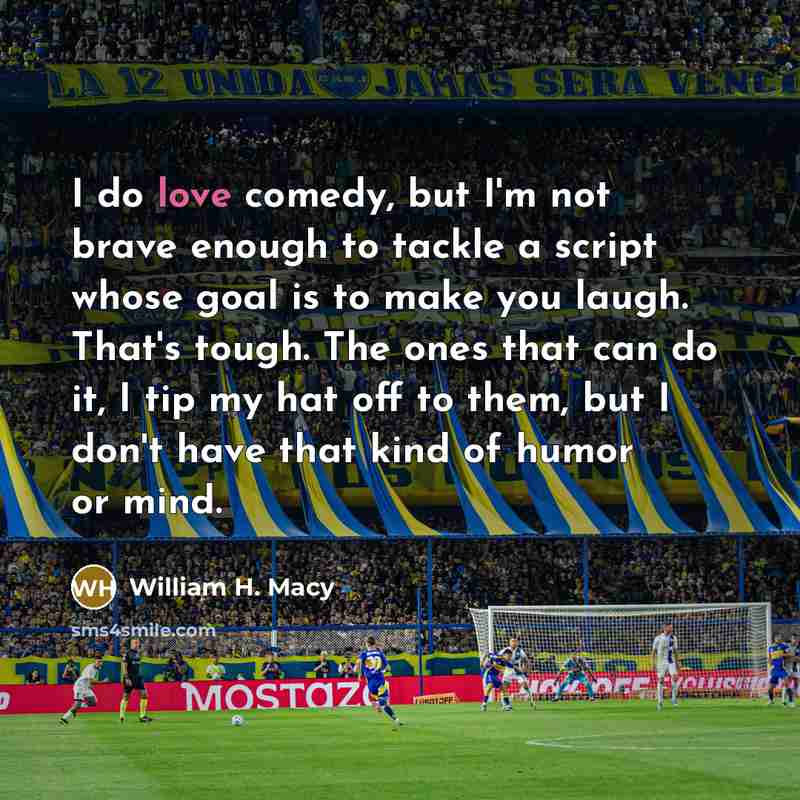 “I do love comedy, but I'm not brave enough to…” quote by William H. Macy