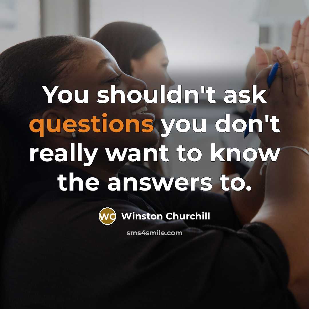 “You shouldn't ask questions you don't really want to know…” quote by Winston Churchill