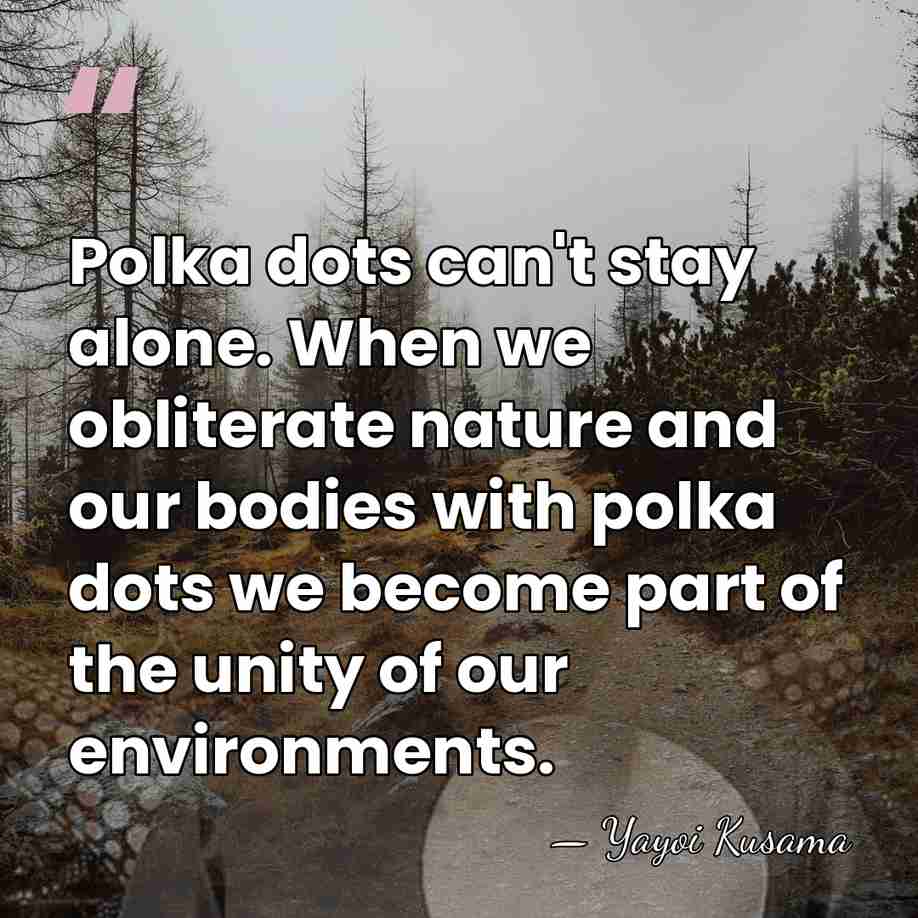 Polka dots can't stay alone. When we obliterate nature and our bodies&hellip; - Yayoi Kusama