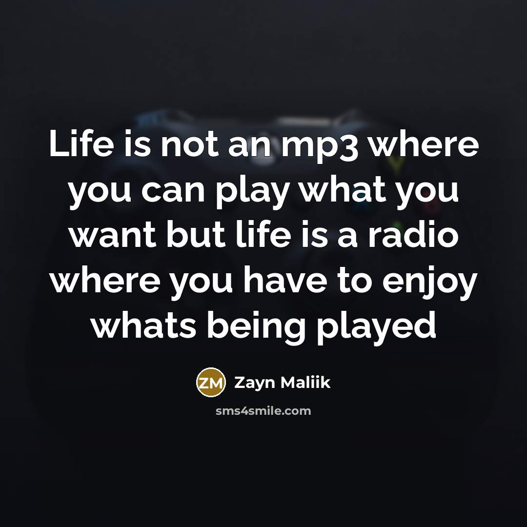 “Life is not an mp3 where you can play what you want but life is a radio where you have to enjoy whats being played” quote by Zayn Maliik