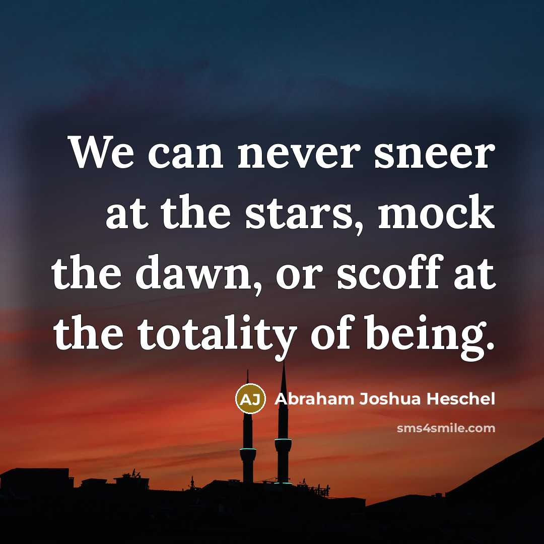 “We can never sneer at the stars, mock the dawn,…” quote by Abraham Joshua Heschel