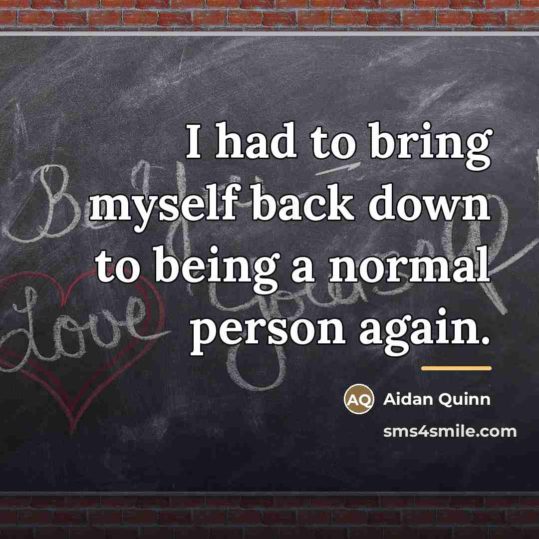 “I had to bring myself back down to being a…” quote by Aidan Quinn