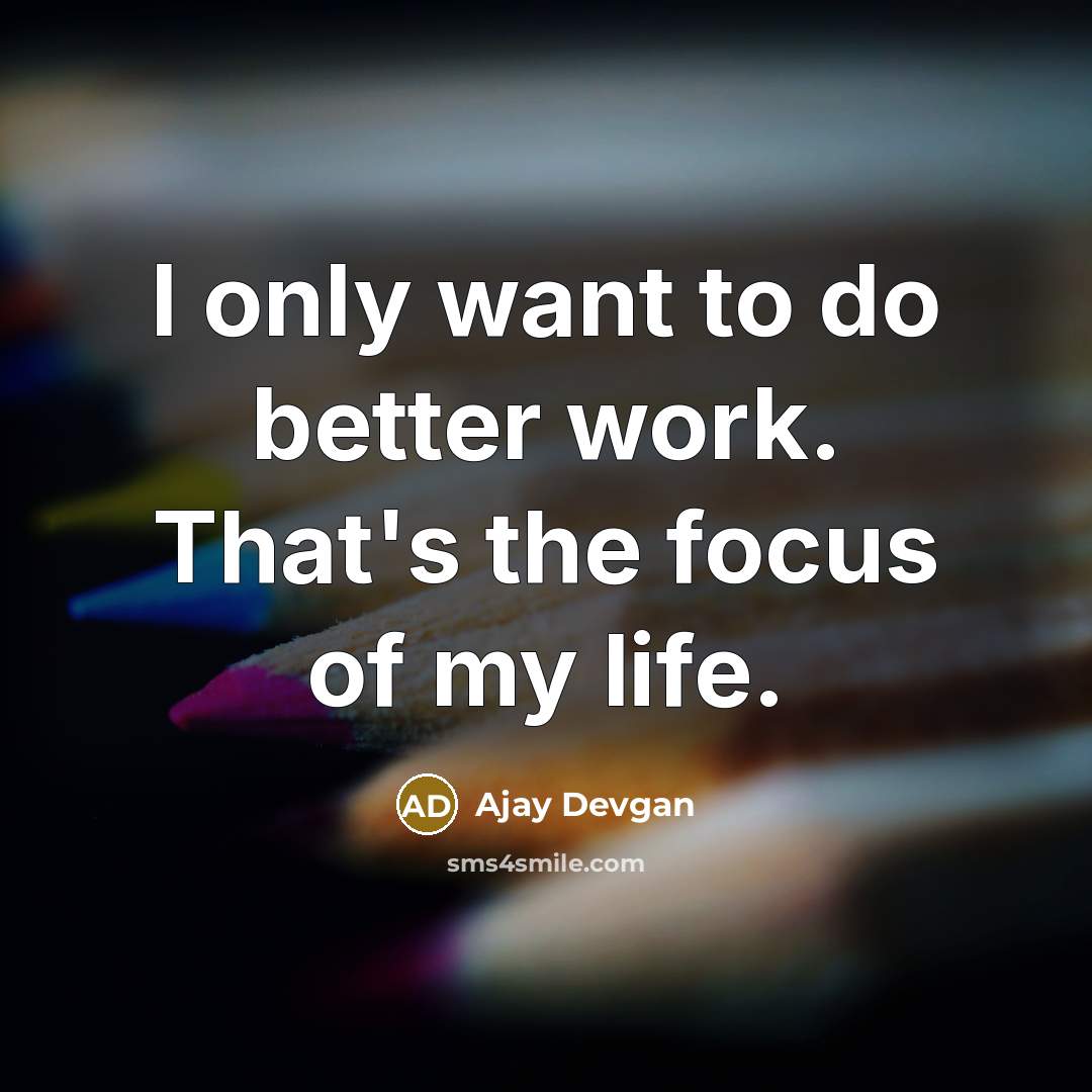 “I only want to do better work. That's the focus…” quote by Ajay Devgan