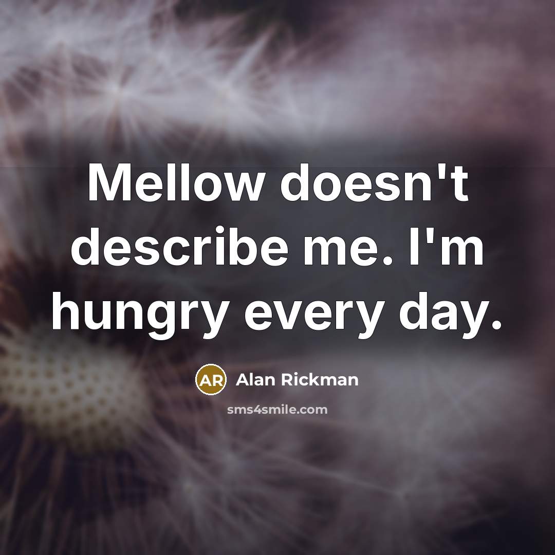 “Mellow doesn't describe me. I'm hungry every day.…” quote by Alan Rickman