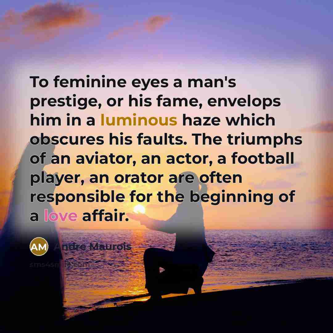 “To feminine eyes a man's prestige, or his fame, envelops…” quote by Andre Maurois