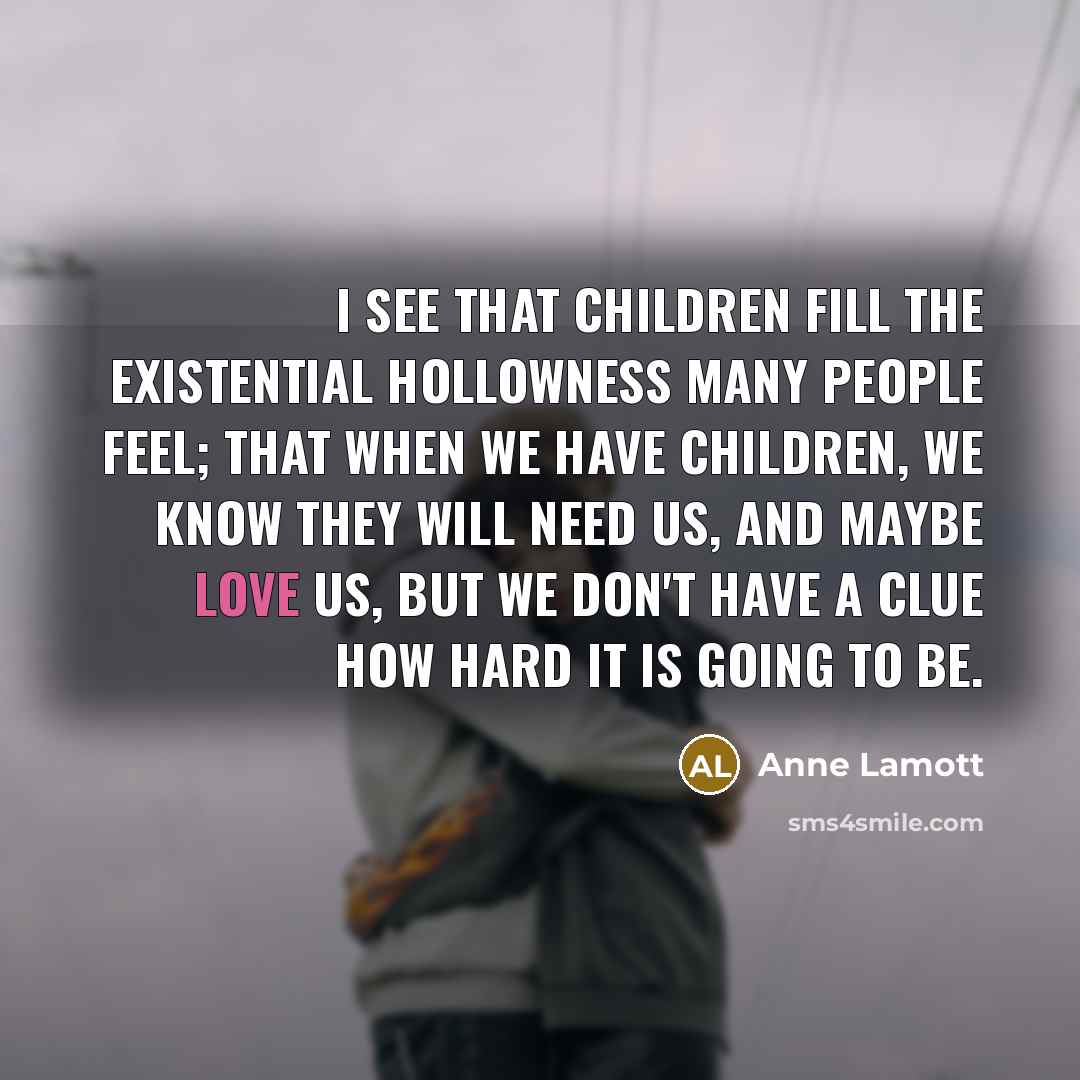 “I see that children fill the existential hollowness many people…” quote by Anne Lamott