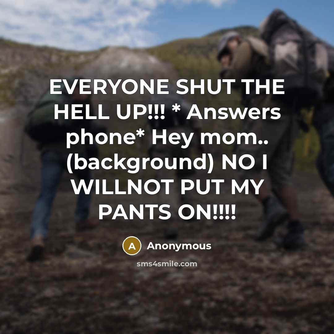 “EVERYONE SHUT THE HELL UP!!! * Answers phone* Hey mom..…” quote by Anonymous
