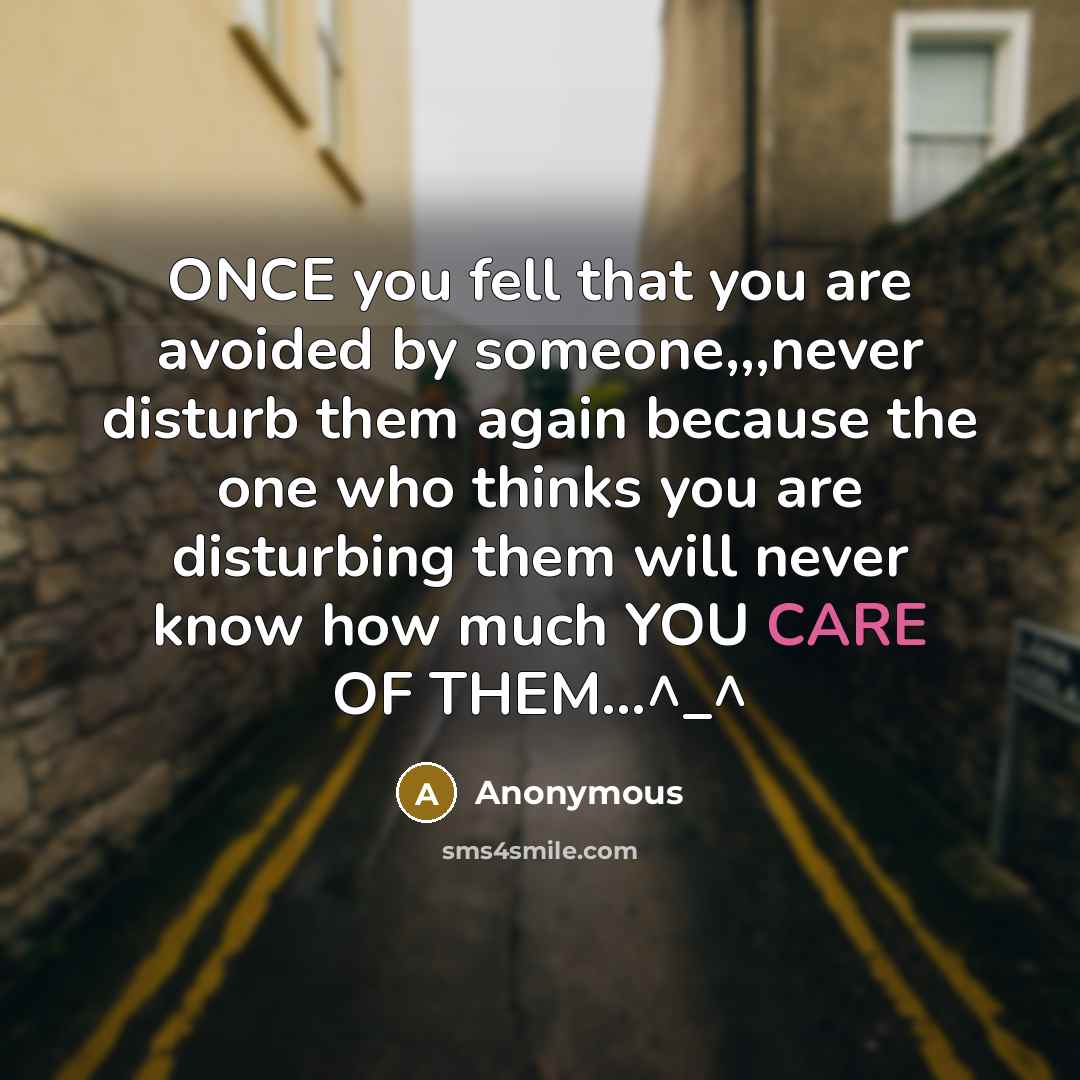 “ONCE you fell that you are avoided by someone,,,never disturb them again because the one who thinks you are disturbing them will never know how much YOU CARE OF THEM…^_^” quote by Anonymous