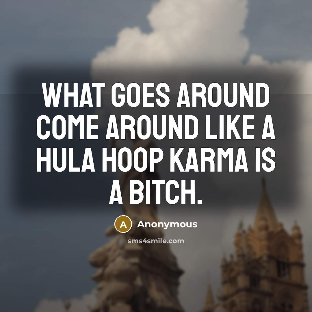 “What goes around come around like a hula hoop karma is a bitch.” quote by Anonymous