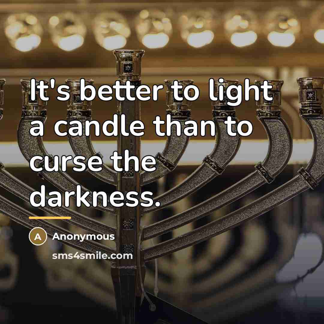 “It's better to light a candle than to curse the…” quote by Anonymous