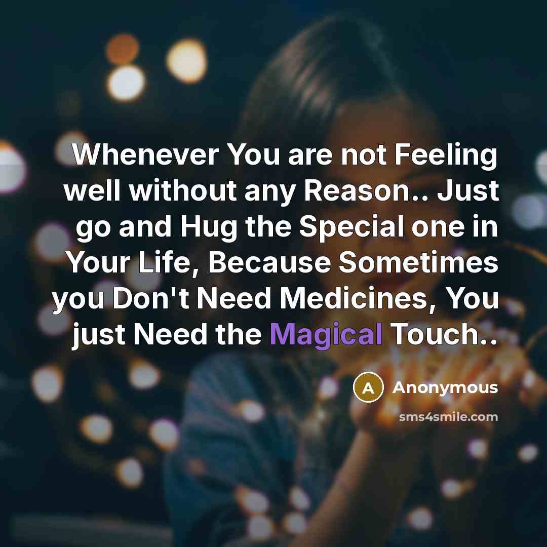 “Whenever You are not Feeling well without any Reason.. Just go and Hug the Special one in Your Life, Because Sometimes you Don't Need Medicines, You just Need the Magical Touch..” quote by Anonymous
