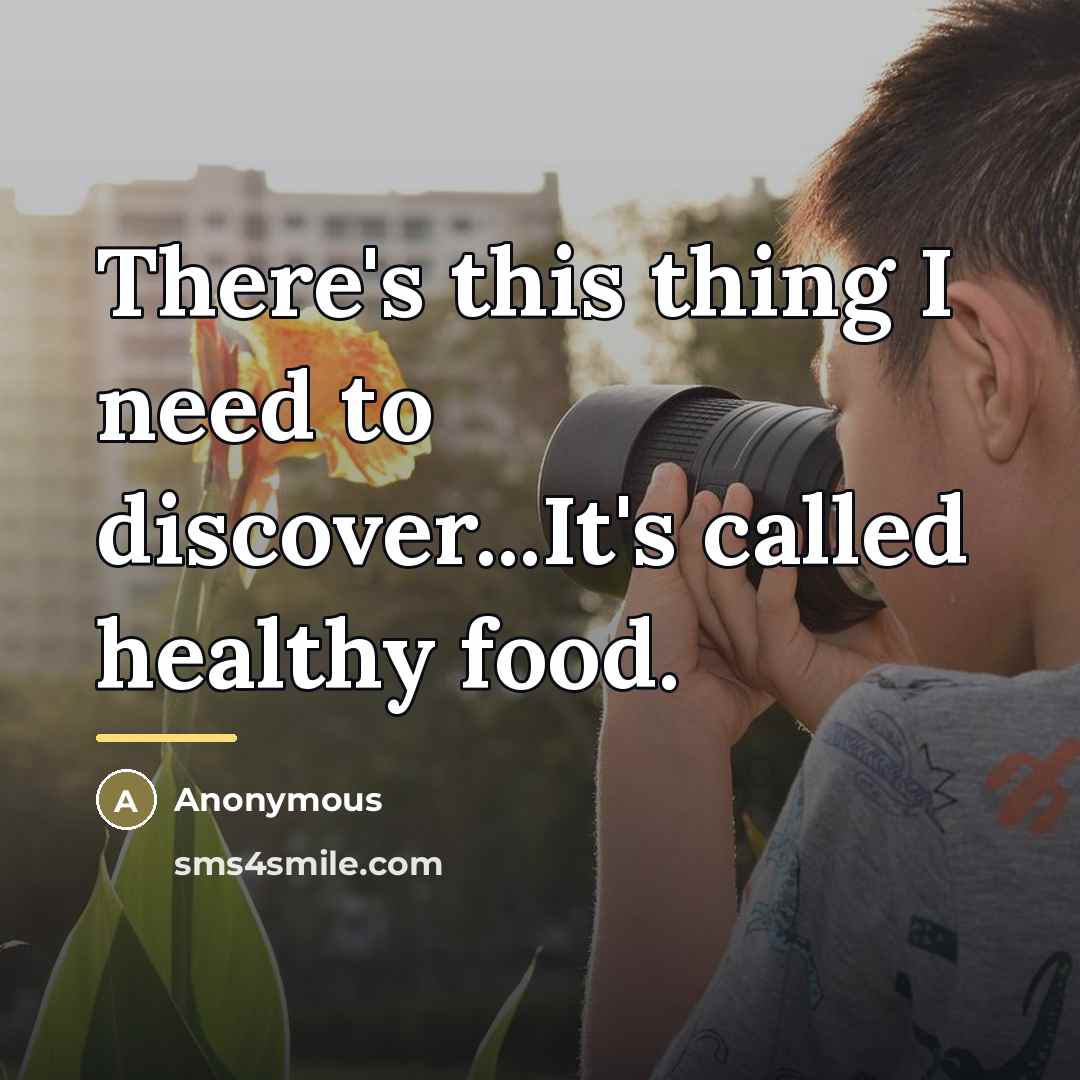 “There's this thing I need to discover...It's called healthy food.…” quote by Anonymous