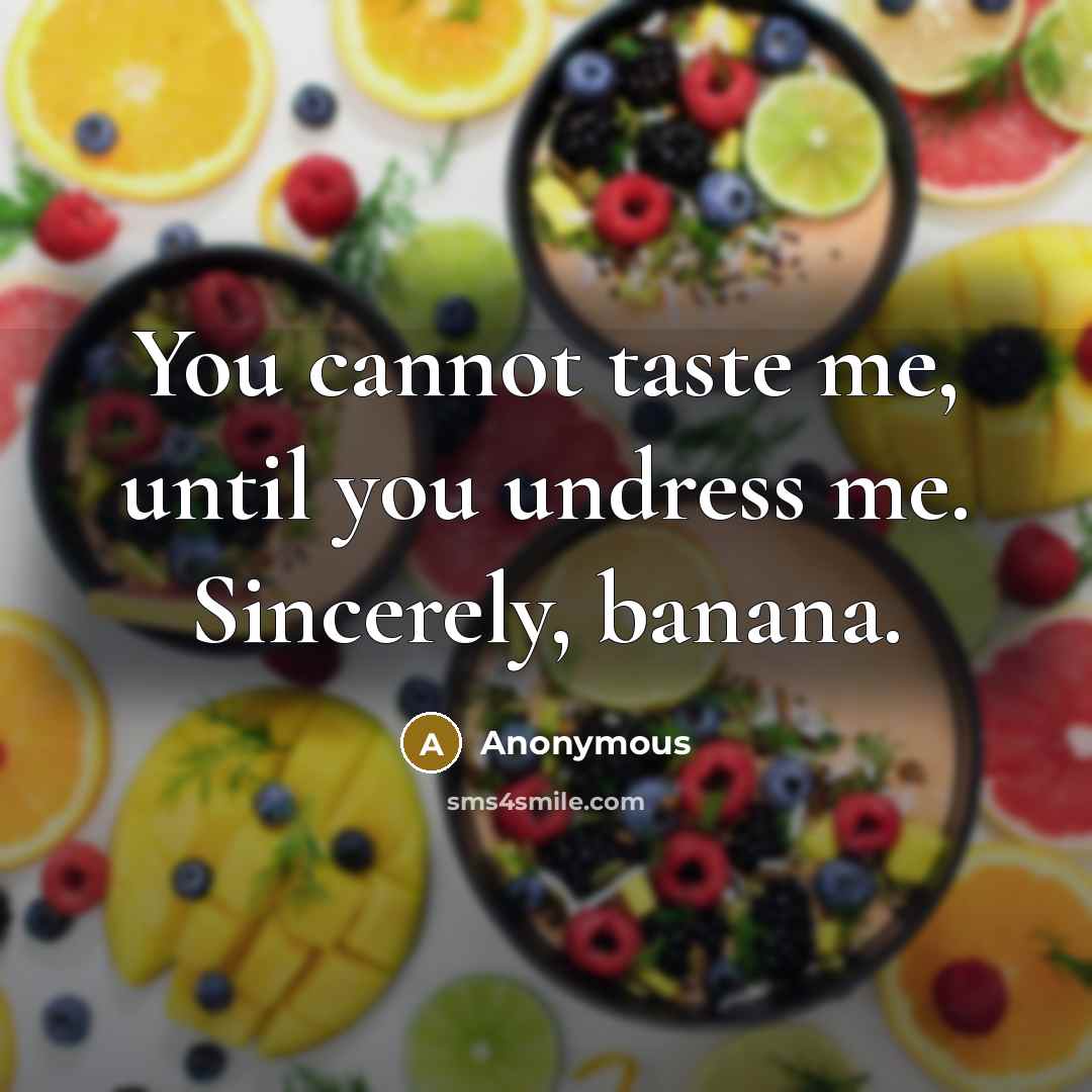 “You cannot taste me, until you undress me. Sincerely, banana.…” quote by Anonymous