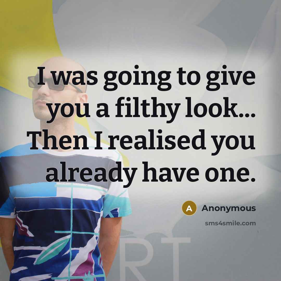 “I was going to give you a filthy look... Then I realised you already have one.” quote by Anonymous