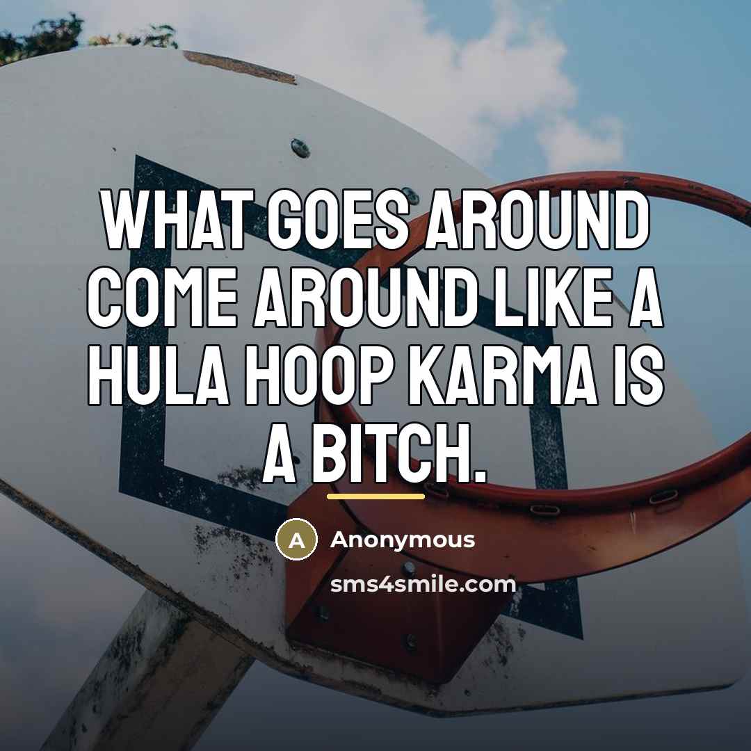 “What goes around come around like a hula hoop karma…” quote by Anonymous