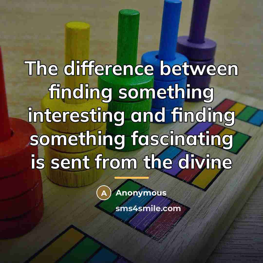 “The difference between finding something interesting and finding something fascinating…” quote by Anonymous