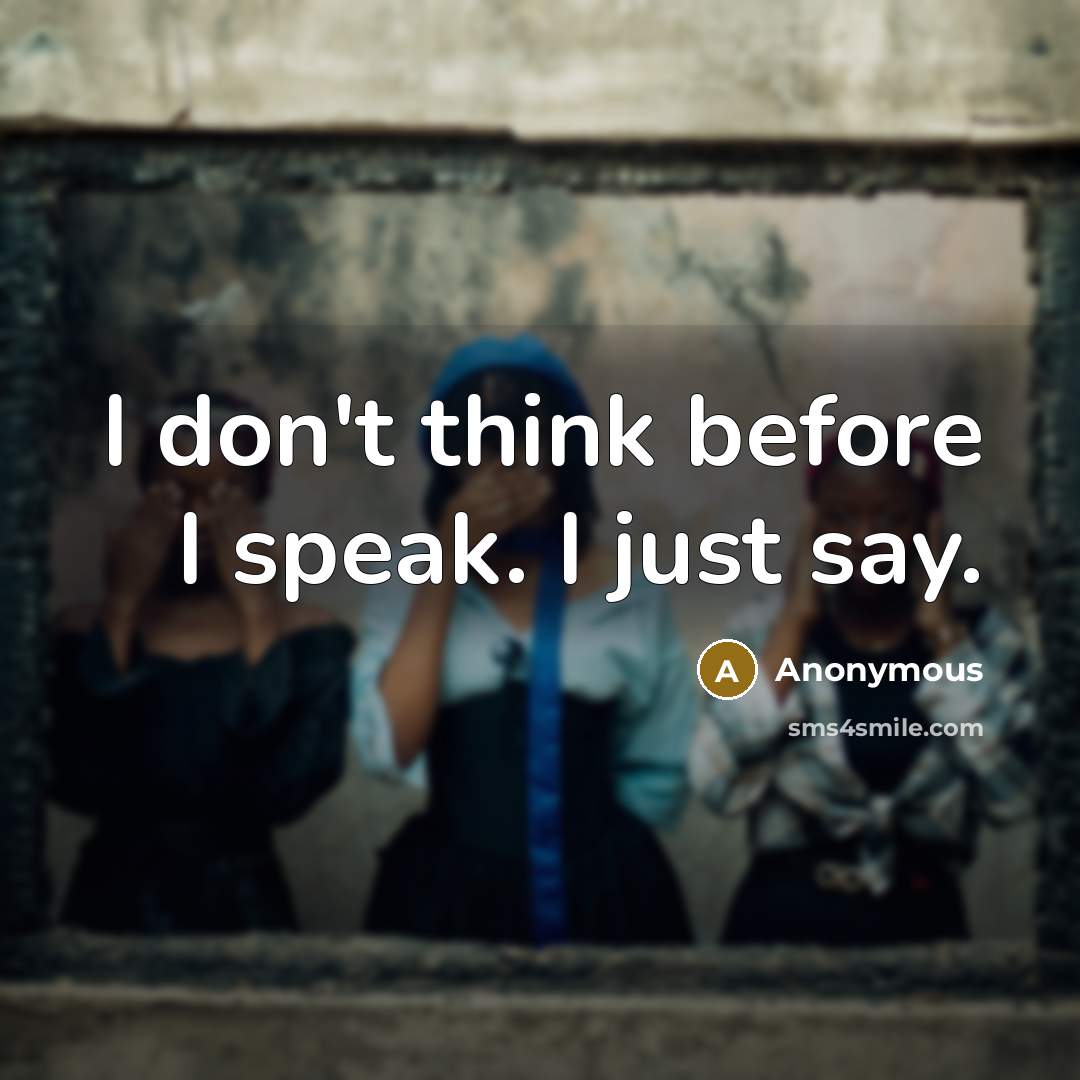 “I don't think before I speak. I just say.” quote by Anonymous