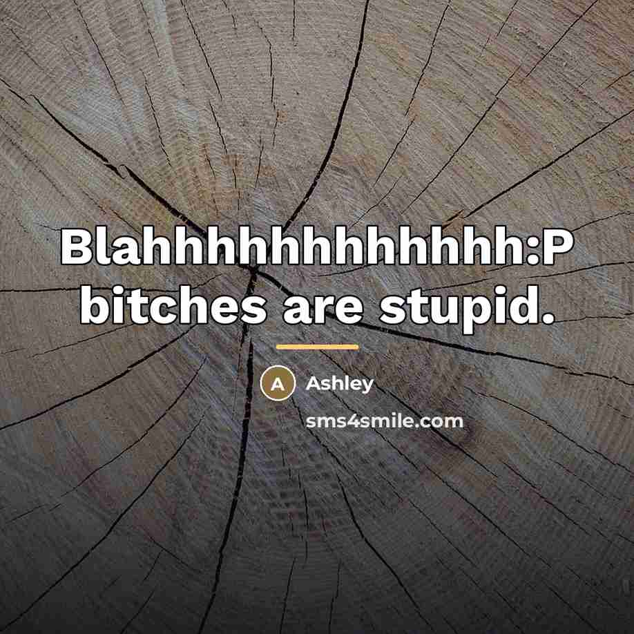 “Blahhhhhhhhhhhh:P bitches are stupid.…” quote by Ashley