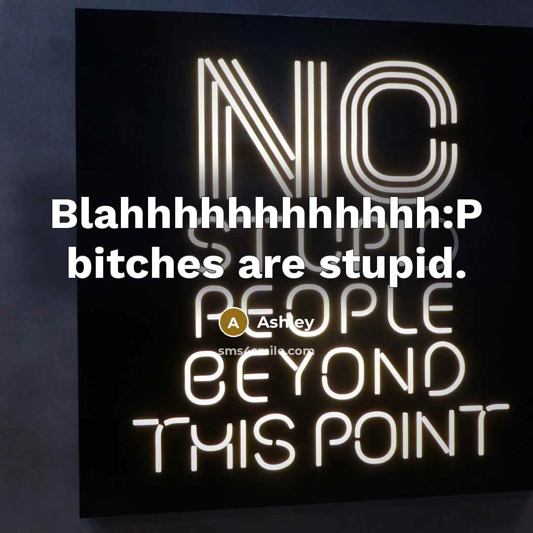 “Blahhhhhhhhhhhh:P bitches are stupid.” quote by Ashley