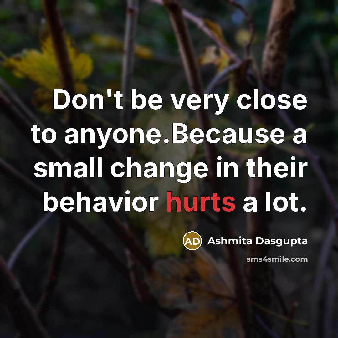 “Don't be very close to anyone.Because a small change in their behavior hurts a lot.” quote by Ashmita Dasgupta