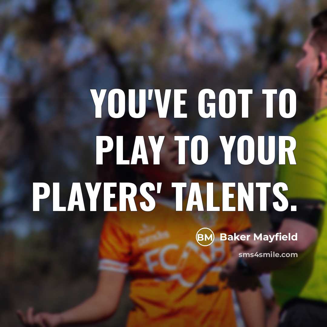 “You've got to play to your players' talents.…” quote by Baker Mayfield