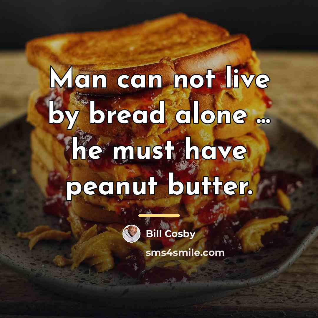 “Man can not live by bread alone ... he must…” quote by Bill Cosby