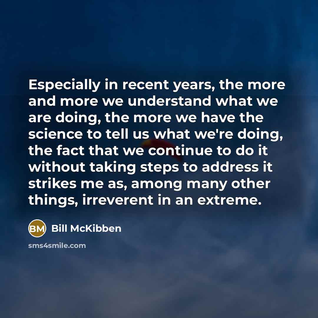 “Especially in recent years, the more and more we understand…” quote by Bill McKibben