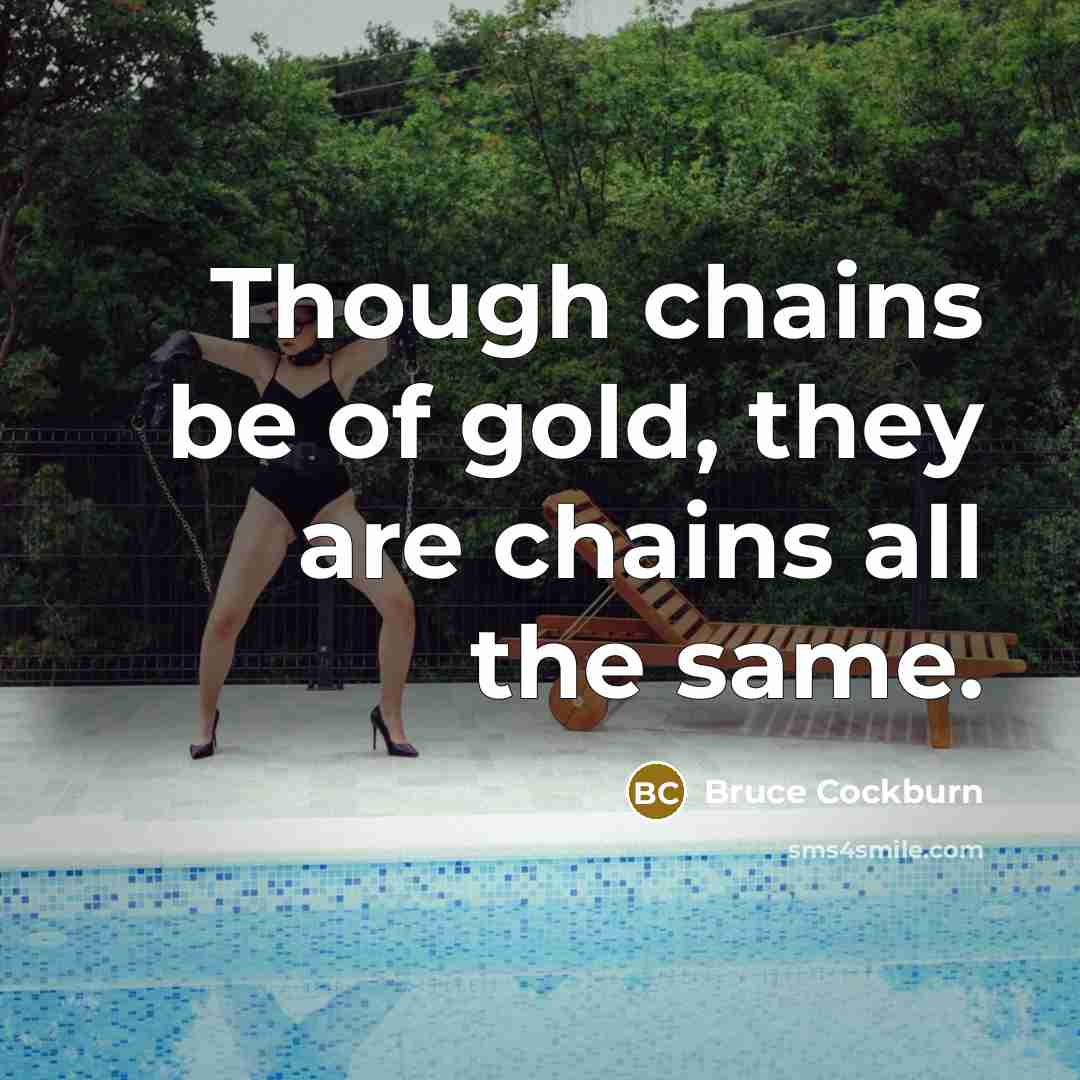 “Though chains be of gold, they are chains all the…” quote by Bruce Cockburn