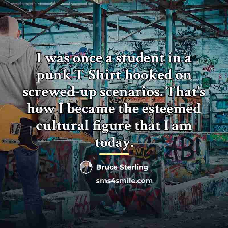 “I was once a student in a punk T-Shirt hooked…” quote by Bruce Sterling
