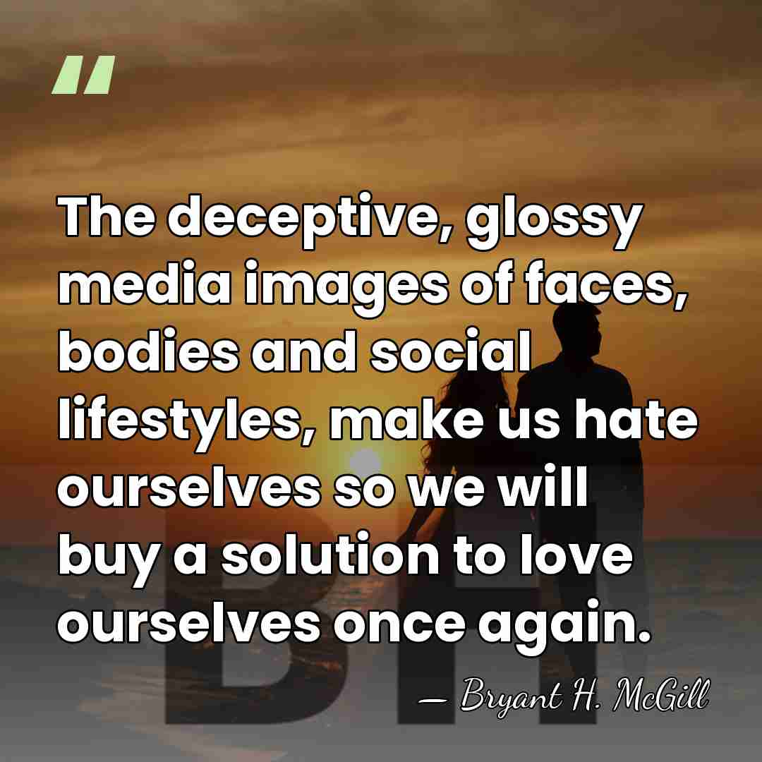 The deceptive, glossy media images of faces, bodies and social lifestyles, make&hellip; - Bryant H. McGill