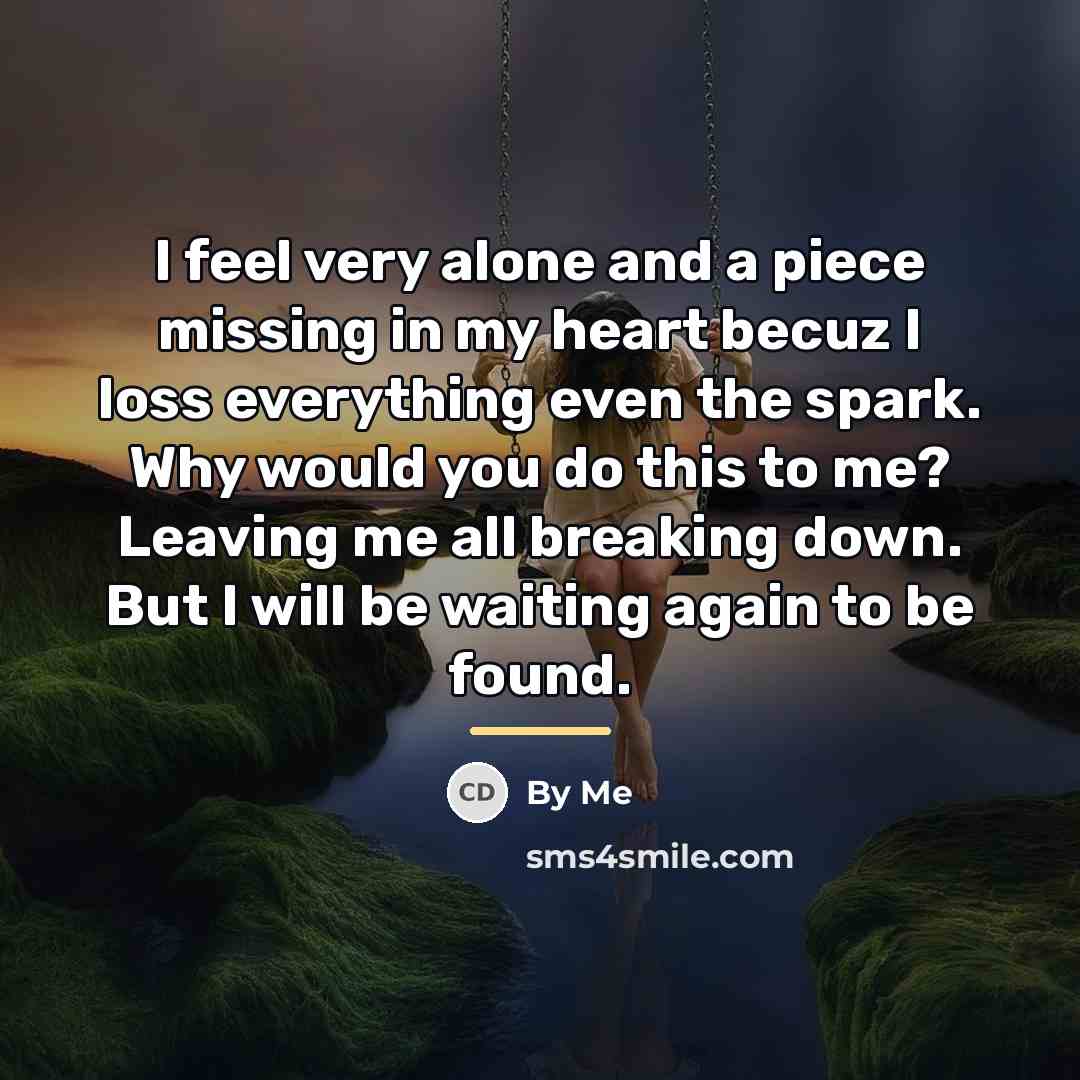 “I feel very alone and a piece missing in my…” quote by By Me