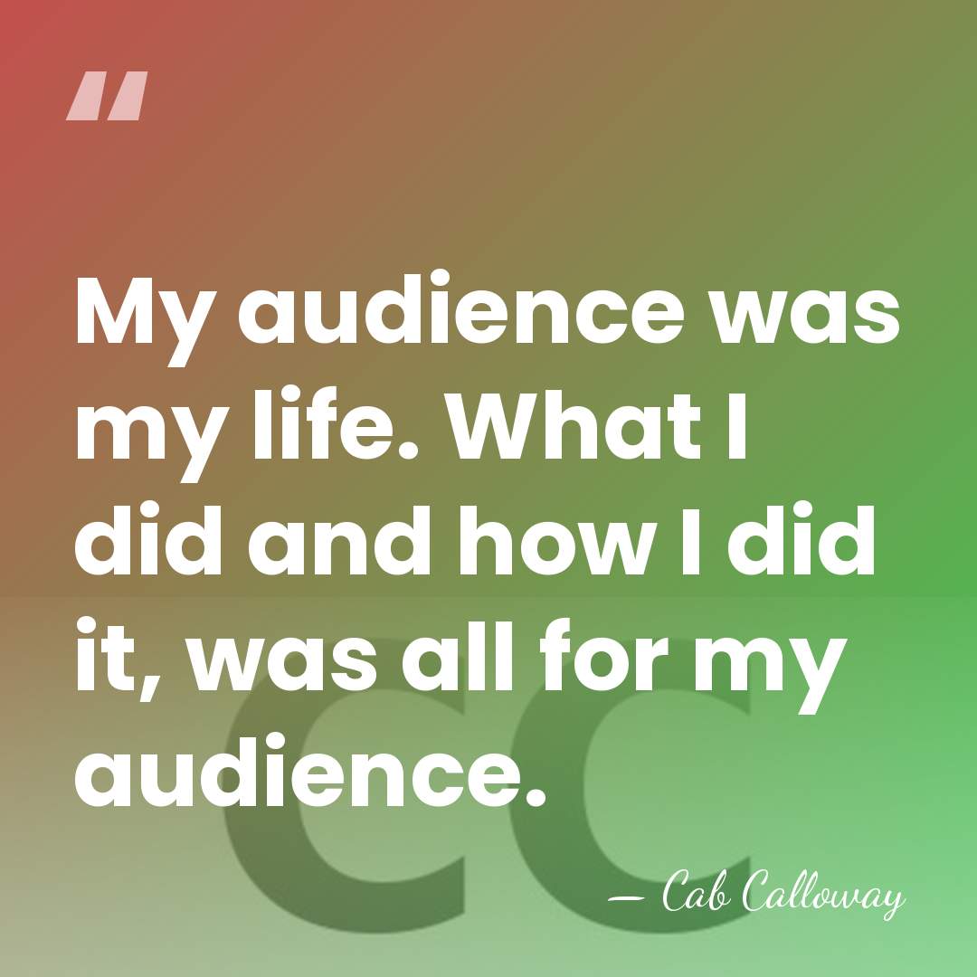 My audience was my life. What I did and how I did&hellip; - Cab Calloway